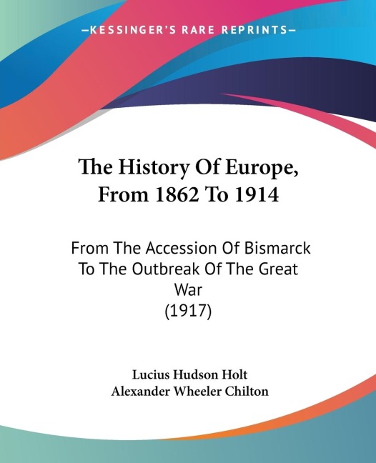 The History Of Europe, From 1862 To 1914: From The Accession Of Bismarck To The Outbreak Of The Great War (1917)