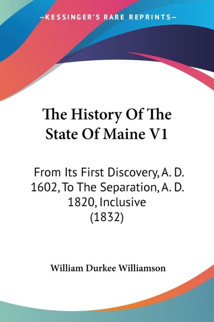 The History Of The State Of Maine V1: From Its First Discovery, A. D. 1602, To The Separation, A. D. 1820, Inclusive (1832)