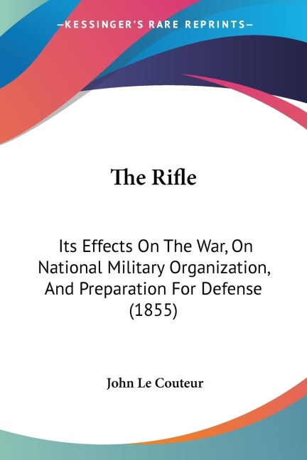 The Rifle: Its Effects On The War, On National Military Organization, And Preparation For Defense (1855)
