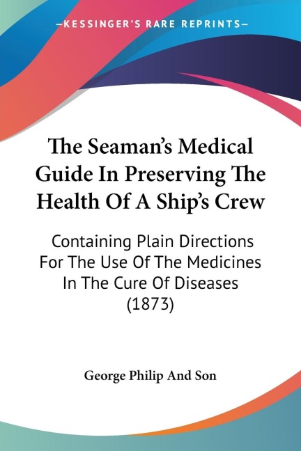 The Seamans Medical Guide In Preserving The Health Of A Ships Crew: Containing Plain Directions For The Use Of The Medicines In The Cure Of Diseases (1873)