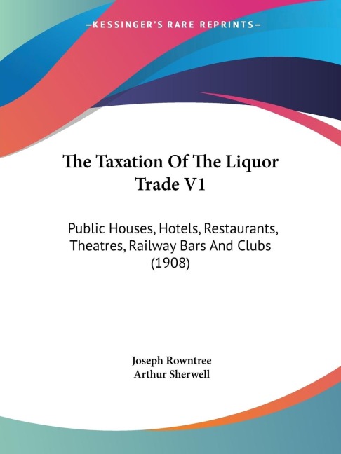 The Taxation Of The Liquor Trade V1: Public Houses, Hotels, Restaurants, Theatres, Railway Bars And Clubs (1908)