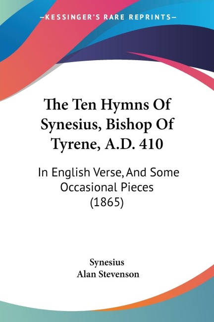 The Ten Hymns Of Synesius, Bishop Of Tyrene, A.D. 410: In English Verse, And Some Occasional Pieces (1865)