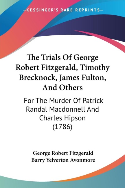 The Trials Of George Robert Fitzgerald, Timothy Brecknock, James Fulton, And Others: For The Murder Of Patrick Randal Macdonnell And Charles Hipson (1786)