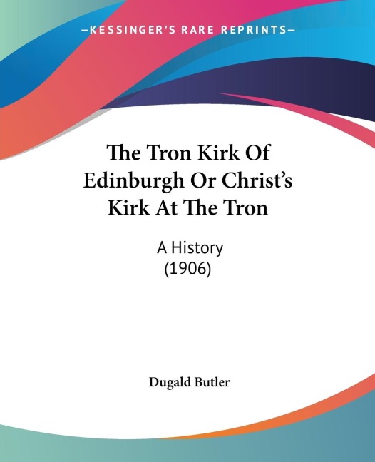 The Tron Kirk Of Edinburgh Or Christs Kirk At The Tron: A History (1906)