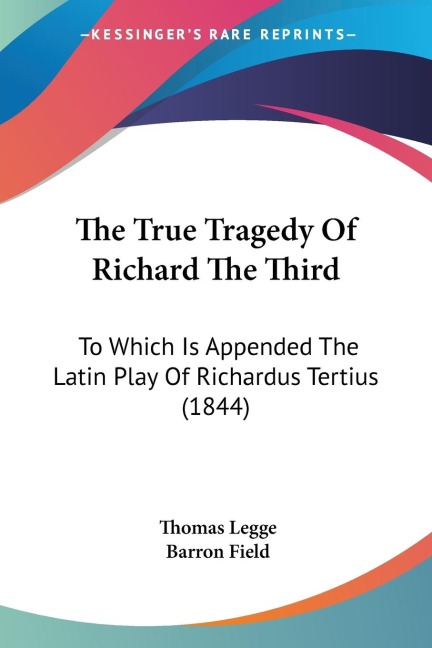 The True Tragedy Of Richard The Third: To Which Is Appended The Latin Play Of Richardus Tertius (1844)