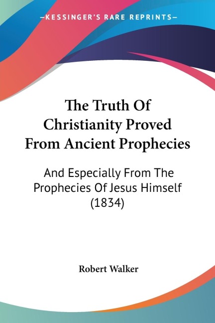 The Truth Of Christianity Proved From Ancient Prophecies: And Especially From The Prophecies Of Jesus Himself (1834)