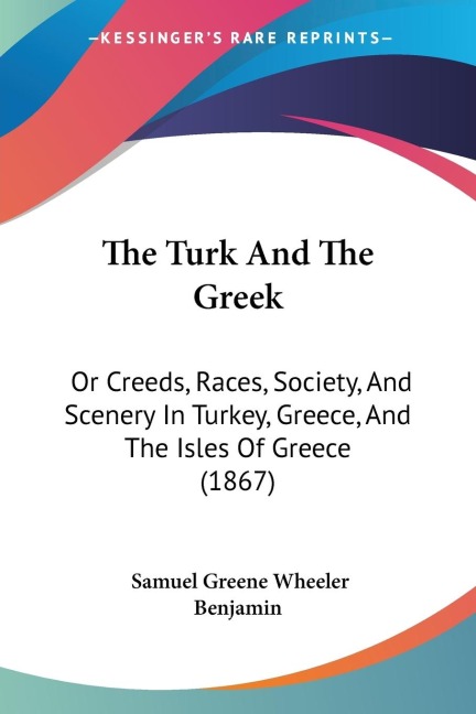 The Turk And The Greek: Or Creeds, Races, Society, And Scenery In Turkey, Greece, And The Isles Of Greece (1867)