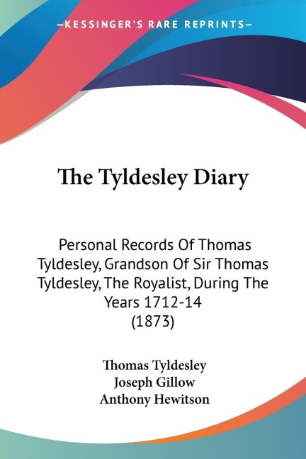 The Tyldesley Diary: Personal Records Of Thomas Tyldesley, Grandson Of Sir Thomas Tyldesley, The Royalist, During The Years 1712-14 (1873)