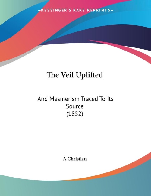 The Veil Uplifted: And Mesmerism Traced To Its Source (1852)