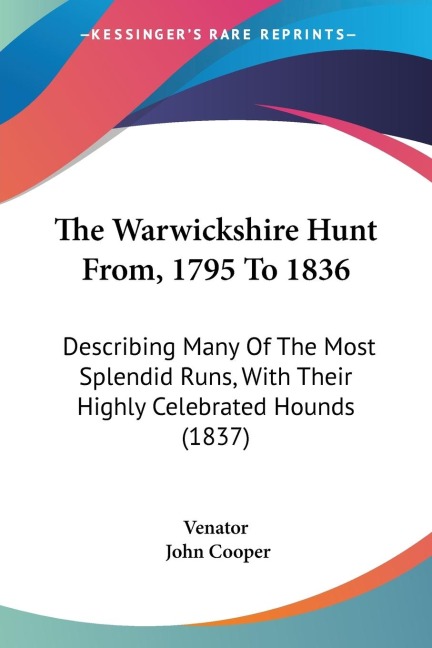 The Warwickshire Hunt From, 1795 To 1836: Describing Many Of The Most Splendid Runs, With Their Highly Celebrated Hounds (1837)