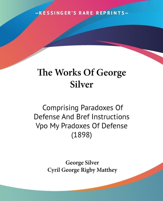The Works Of George Silver: Comprising Paradoxes Of Defense And Bref Instructions Vpo My Pradoxes Of Defense (1898)