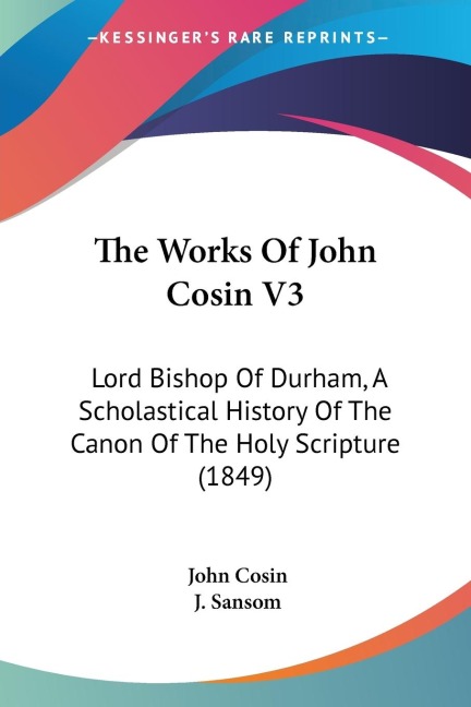 The Works Of John Cosin V3: Lord Bishop Of Durham, A Scholastical History Of The Canon Of The Holy Scripture (1849)