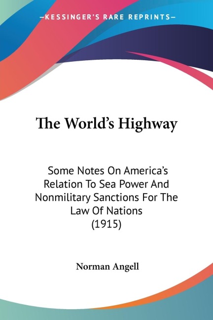 The Worlds Highway: Some Notes On Americas Relation To Sea Power And Nonmilitary Sanctions For The Law Of Nations (1915)