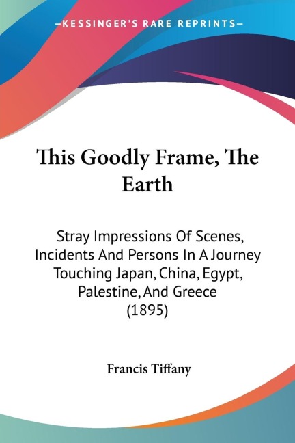 This Goodly Frame, The Earth: Stray Impressions Of Scenes, Incidents And Persons In A Journey Touching Japan, China, Egypt, Palestine, And Greece (1895)