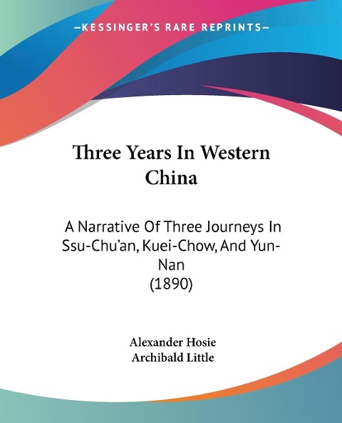 Three Years In Western China: A Narrative Of Three Journeys In Ssu-Chuan, Kuei-Chow, And Yun-Nan (1890)