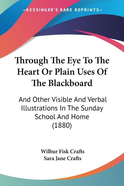 Through The Eye To The Heart Or Plain Uses Of The Blackboard: And Other Visible And Verbal Illustrations In The Sunday School And Home (1880)