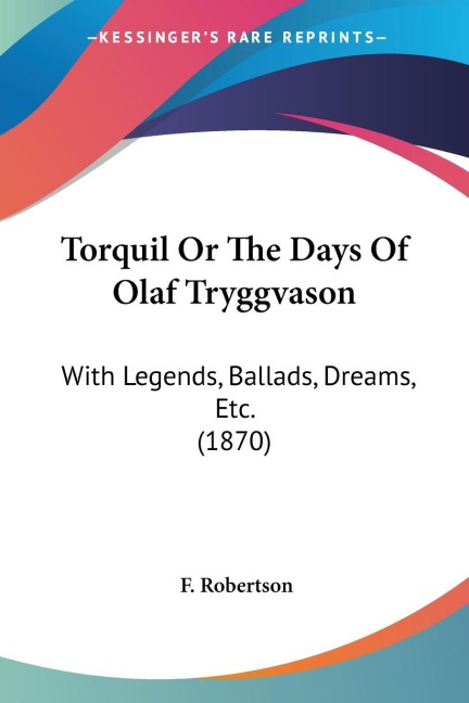 Torquil Or The Days Of Olaf Tryggvason: With Legends, Ballads, Dreams, Etc. (1870)