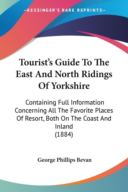 Tourists Guide To The East And North Ridings Of Yorkshire: Containing Full Information Concerning All The Favorite Places Of Resort, Both On The Coast And Inland (1884)
