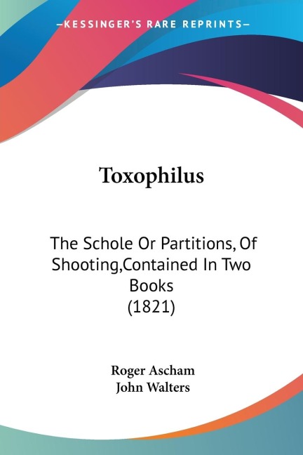 Toxophilus: The Schole Or Partitions, Of Shooting,Contained In Two Books (1821)