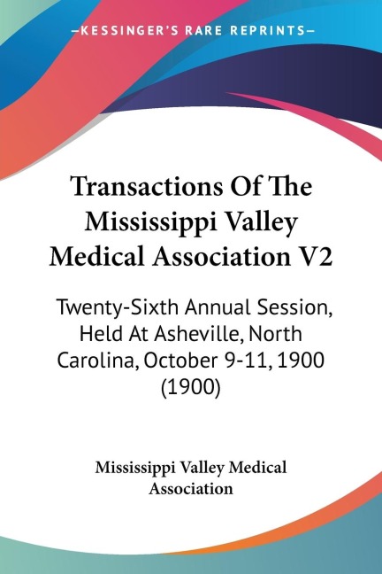 Transactions Of The Mississippi Valley Medical Association V2: Twenty-Sixth Annual Session, Held At Asheville, North Carolina, October 9-11, 1900 (1900)