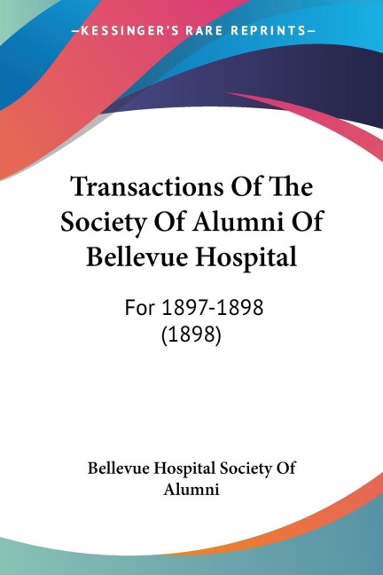 Transactions Of The Society Of Alumni Of Bellevue Hospital: For 1897-1898 (1898)