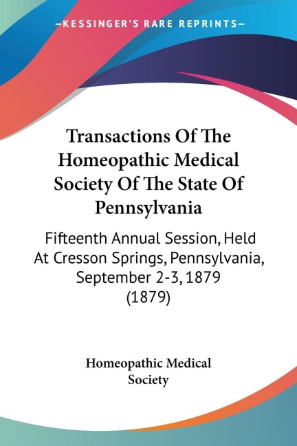 Transactions Of The Homeopathic Medical Society Of The State Of Pennsylvania: Fifteenth Annual Session, Held At Cresson Springs, Pennsylvania, September 2-3, 1879 (1879)