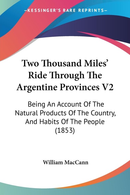 Two Thousand Miles Ride Through The Argentine Provinces V2: Being An Account Of The Natural Products Of The Country, And Habits Of The People (1853)
