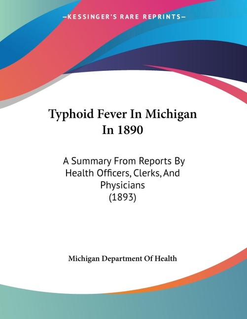 Typhoid Fever In Michigan In 1890: A Summary From Reports By Health Officers, Clerks, And Physicians (1893)