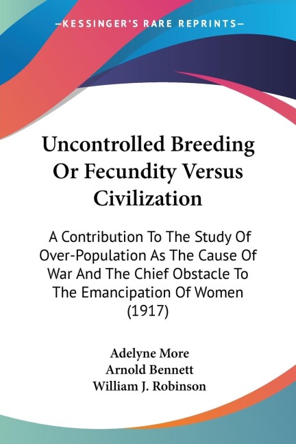 Uncontrolled Breeding Or Fecundity Versus Civilization: A Contribution To The Study Of Over-Population As The Cause Of War And The Chief Obstacle To The Emancipation Of Women (1917)