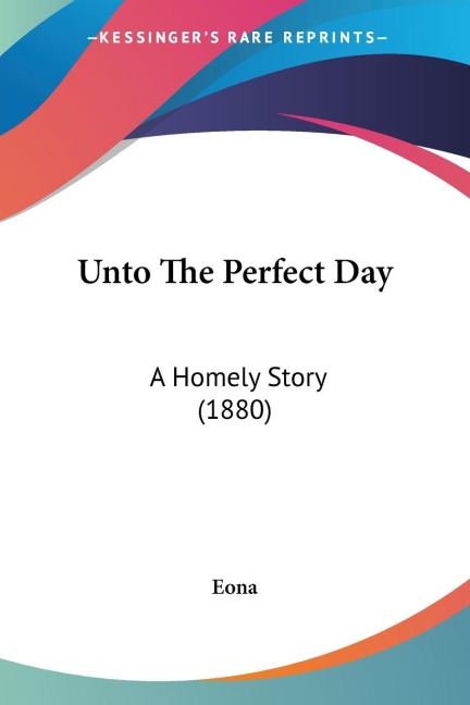 Unto The Perfect Day: A Homely Story (1880)