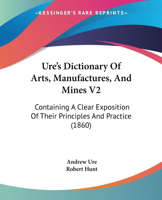 Ures Dictionary Of Arts, Manufactures, And Mines V2: Containing A Clear Exposition Of Their Principles And Practice (1860)