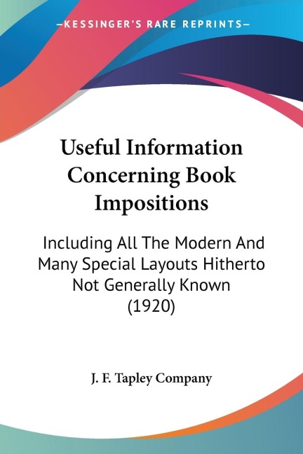 Useful Information Concerning Book Impositions: Including All The Modern And Many Special Layouts Hitherto Not Generally Known (1920)