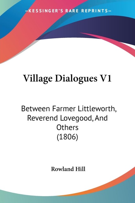 Village Dialogues V1: Between Farmer Littleworth, Reverend Lovegood, And Others (1806)