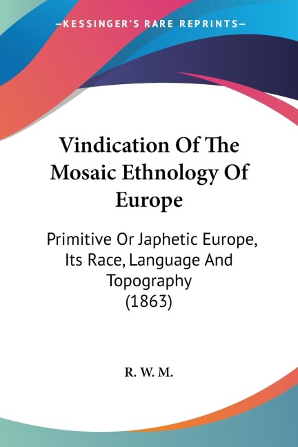 Vindication Of The Mosaic Ethnology Of Europe: Primitive Or Japhetic Europe, Its Race, Language And Topography (1863)