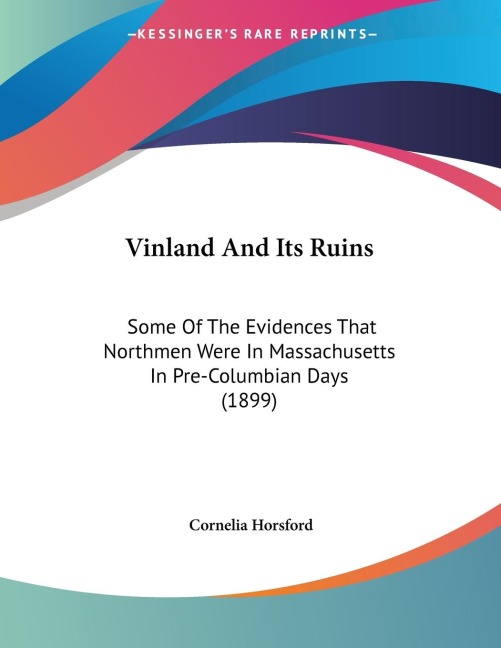 Vinland And Its Ruins: Some Of The Evidences That Northmen Were In Massachusetts In Pre-Columbian Days (1899)