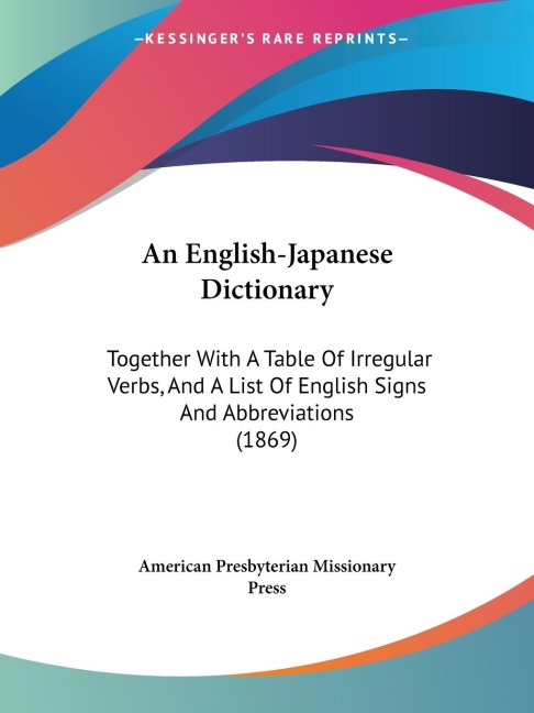 An English-Japanese Dictionary: Together With A Table Of Irregular Verbs, And A List Of English Signs And Abbreviations (1869)