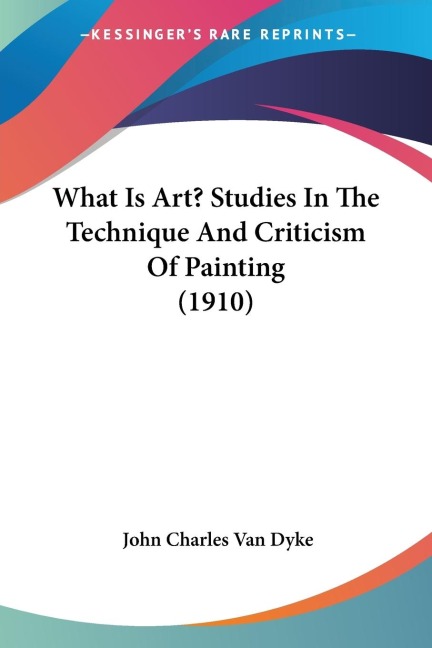 What Is Art? Studies In The Technique And Criticism Of Painting (1910)