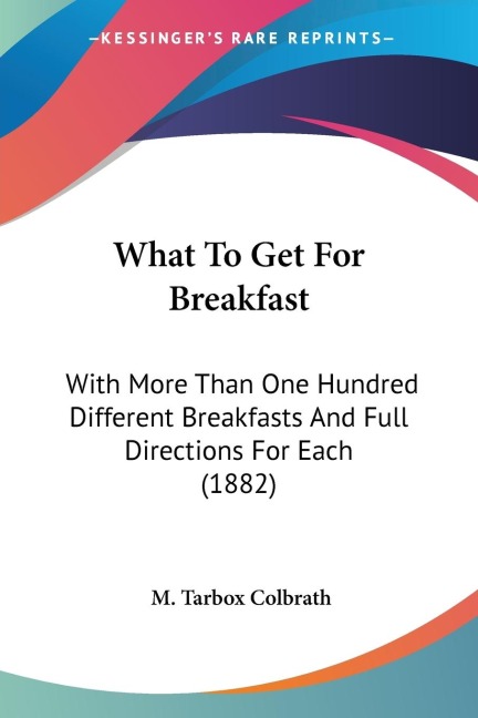 What To Get For Breakfast: With More Than One Hundred Different Breakfasts And Full Directions For Each (1882)