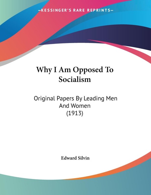 Why I Am Opposed To Socialism: Original Papers By Leading Men And Women (1913)