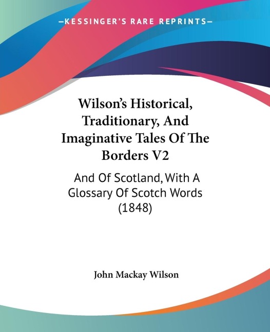 Wilsons Historical, Traditionary, And Imaginative Tales Of The Borders V2: And Of Scotland, With A Glossary Of Scotch Words (1848)