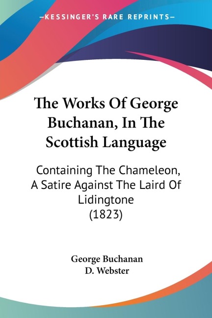 The Works Of George Buchanan, In The Scottish Language: Containing The Chameleon, A Satire Against The Laird Of Lidingtone (1823)