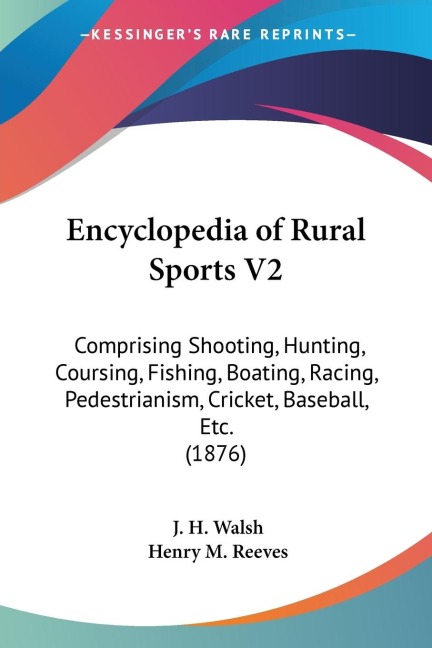 Encyclopedia of Rural Sports V2: Comprising Shooting, Hunting, Coursing, Fishing, Boating, Racing, Pedestrianism, Cricket, Baseball, Etc. (1876)