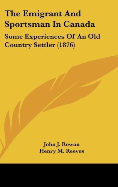 The Emigrant And Sportsman In Canada: Some Experiences Of An Old Country Settler (1876)