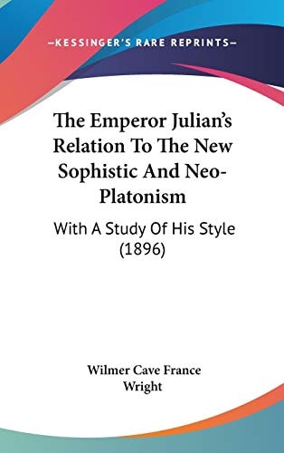 The Emperor Julian's Relation To The New Sophistic And Neo-Platonism: With A Study Of His Style (1896)