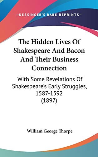 The Hidden Lives Of Shakespeare And Bacon And Their Business Connection: With Some Revelations Of Shakespeare's Early Struggles, 1587-1592 (1897)
