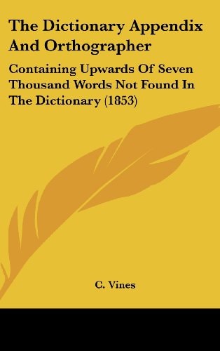 The Dictionary Appendix And Orthographer: Containing Upwards Of Seven Thousand Words Not Found In The Dictionary (1853)