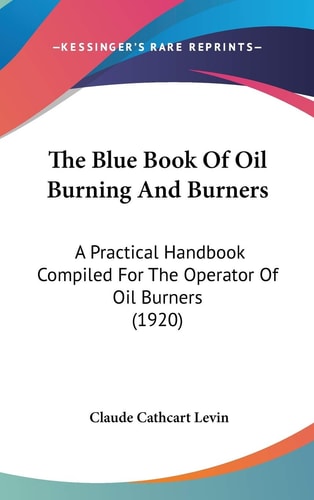 The Blue Book Of Oil Burning And Burners: A Practical Handbook Compiled For The Operator Of Oil Burners (1920)