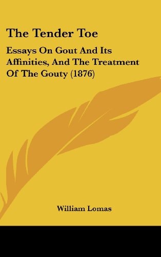 The Tender Toe: Essays On Gout And Its Affinities, And The Treatment Of The Gouty (1876)