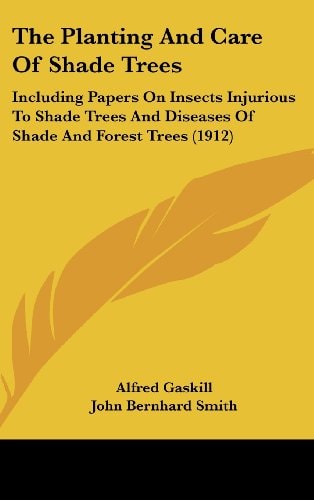 The Planting And Care Of Shade Trees: Including Papers On Insects Injurious To Shade Trees And Diseases Of Shade And Forest Trees (1912)