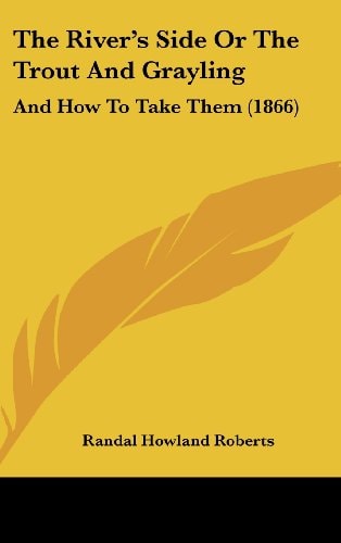 The River's Side Or The Trout And Grayling: And How To Take Them (1866)